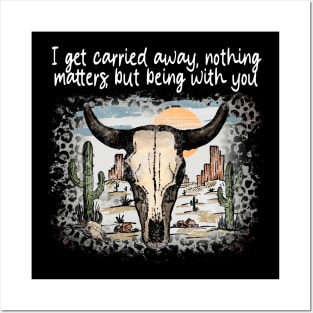 I Get Carried Away, Nothing Matters, But Being With You Cactus Deserts Bull-Skull Posters and Art